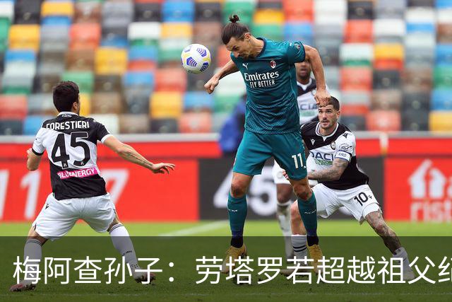 梅阿查孙子：劳塔罗若超越祖父纪录我会高兴 我曾建议签帕斯